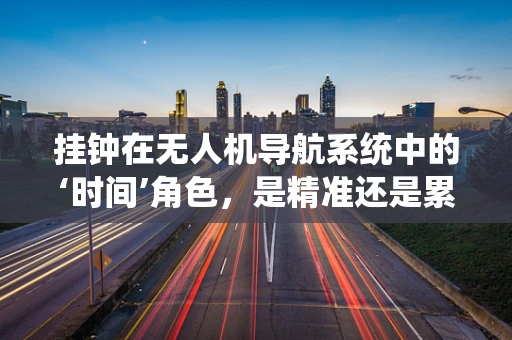 挂钟在无人机导航系统中的‘时间’角色，是精准还是累赘？