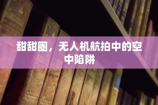 甜甜圈，无人机航拍中的空中陷阱