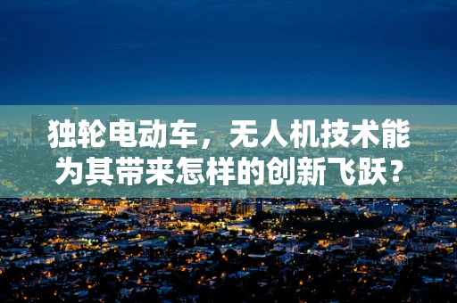 独轮电动车，无人机技术能为其带来怎样的创新飞跃？