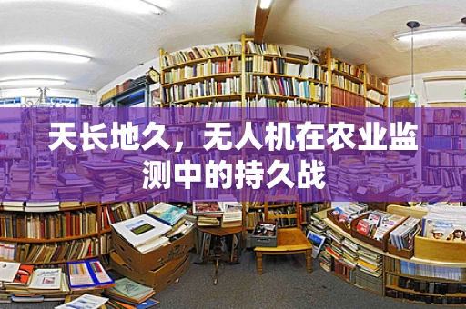天长地久，无人机在农业监测中的持久战