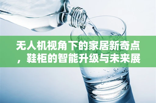 无人机视角下的家居新奇点，鞋柜的智能升级与未来展望？