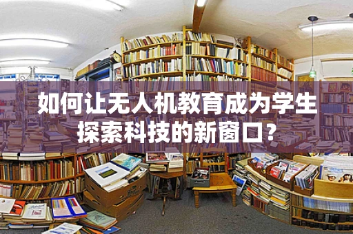 如何让无人机教育成为学生探索科技的新窗口？
