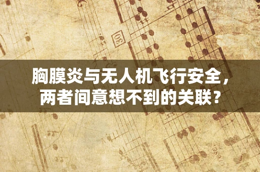 胸膜炎与无人机飞行安全，两者间意想不到的关联？
