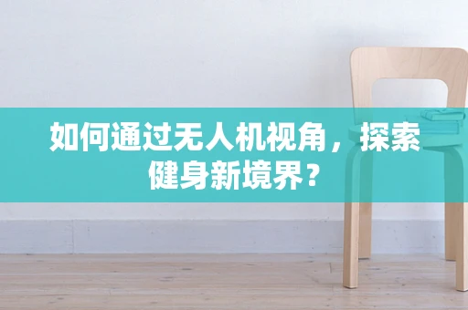 如何通过无人机视角，探索健身新境界？