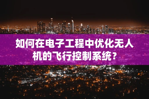 如何在电子工程中优化无人机的飞行控制系统？