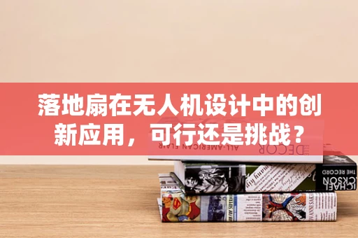 落地扇在无人机设计中的创新应用，可行还是挑战？
