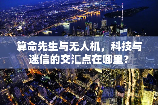 算命先生与无人机，科技与迷信的交汇点在哪里？