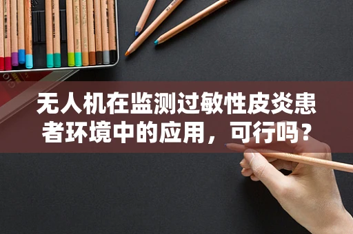 无人机在监测过敏性皮炎患者环境中的应用，可行吗？