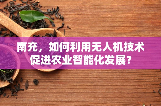 南充，如何利用无人机技术促进农业智能化发展？