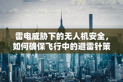 雷电威胁下的无人机安全，如何确保飞行中的避雷针策略？