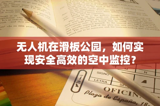 无人机在滑板公园，如何实现安全高效的空中监控？