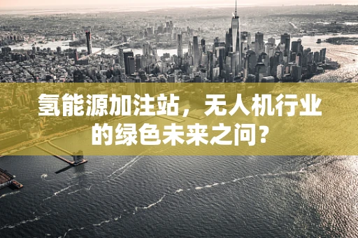 氢能源加注站，无人机行业的绿色未来之问？