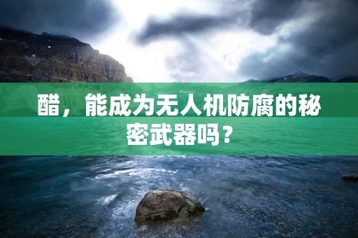 醋，能成为无人机防腐的秘密武器吗？