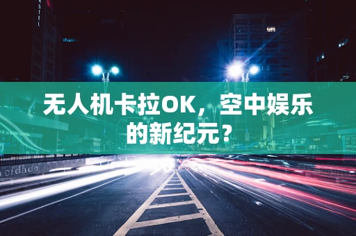 无人机卡拉OK，空中娱乐的新纪元？