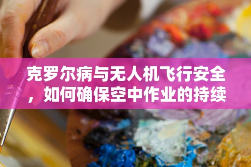 克罗尔病与无人机飞行安全，如何确保空中作业的持续性与效率？