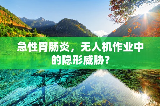 急性胃肠炎，无人机作业中的隐形威胁？