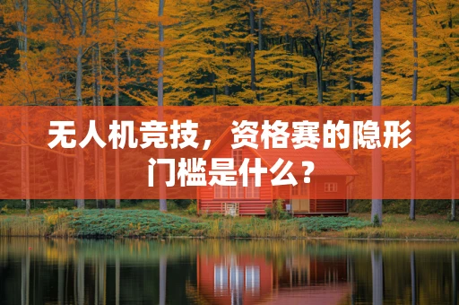 无人机竞技，资格赛的隐形门槛是什么？