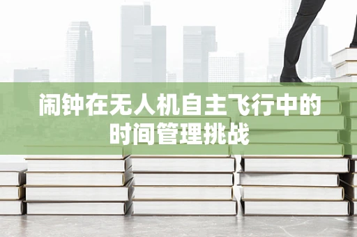 闹钟在无人机自主飞行中的时间管理挑战