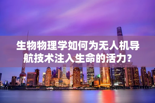生物物理学如何为无人机导航技术注入生命的活力？