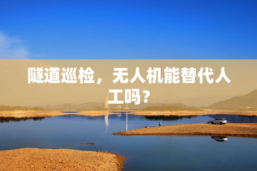 隧道巡检，无人机能替代人工吗？