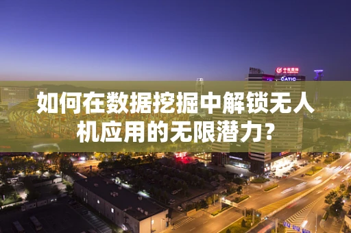 如何在数据挖掘中解锁无人机应用的无限潜力？