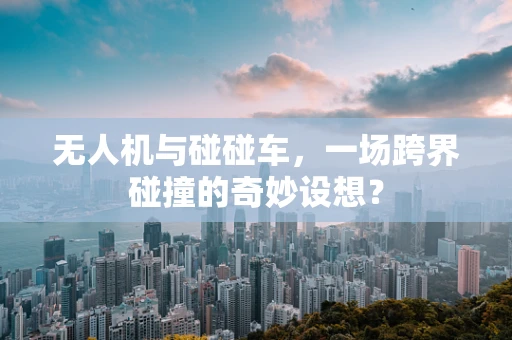 无人机与碰碰车，一场跨界碰撞的奇妙设想？