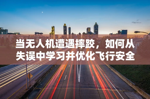 当无人机遭遇摔跤，如何从失误中学习并优化飞行安全？