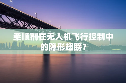 柔顺剂在无人机飞行控制中的隐形翅膀？