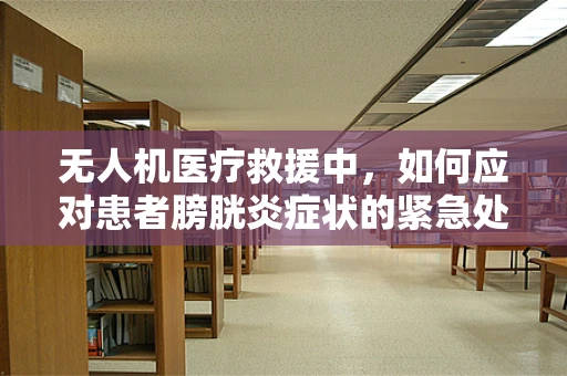 无人机医疗救援中，如何应对患者膀胱炎症状的紧急处理？