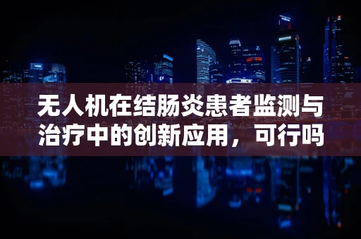 无人机在结肠炎患者监测与治疗中的创新应用，可行吗？