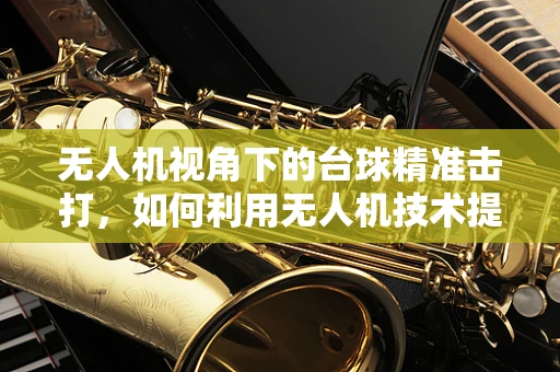 无人机视角下的台球精准击打，如何利用无人机技术提升台球选手的瞄准精度？