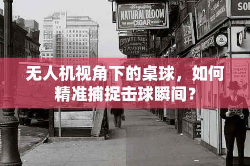 无人机视角下的桌球，如何精准捕捉击球瞬间？