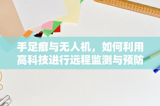手足癣与无人机，如何利用高科技进行远程监测与预防？