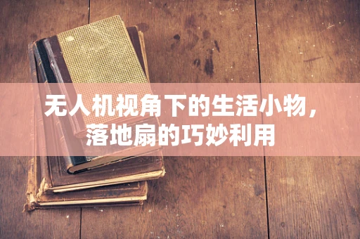 无人机视角下的生活小物，落地扇的巧妙利用