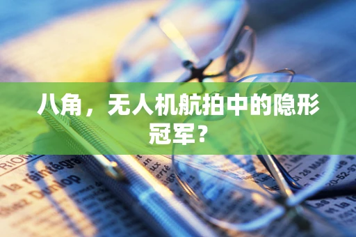 八角，无人机航拍中的隐形冠军？