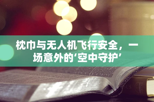 枕巾与无人机飞行安全，一场意外的‘空中守护’