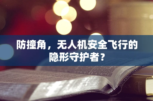 防撞角，无人机安全飞行的隐形守护者？