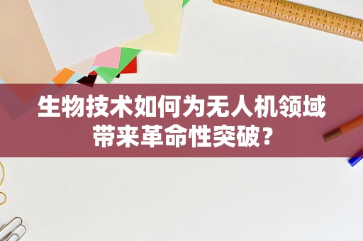 生物技术如何为无人机领域带来革命性突破？