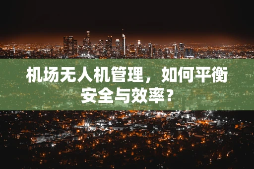 机场无人机管理，如何平衡安全与效率？