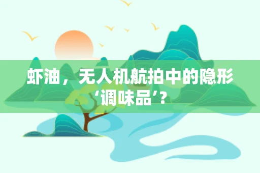 虾油，无人机航拍中的隐形‘调味品’？