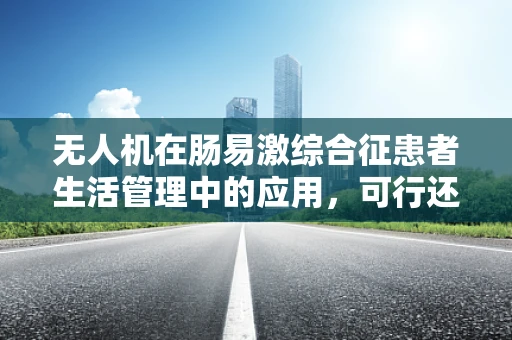 无人机在肠易激综合征患者生活管理中的应用，可行还是挑战？