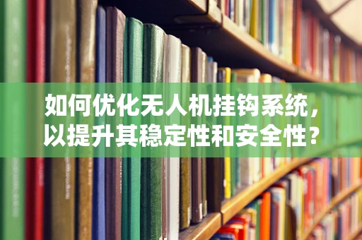 如何优化无人机挂钩系统，以提升其稳定性和安全性？