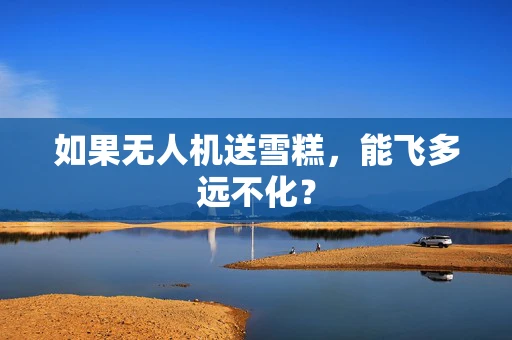 如果无人机送雪糕，能飞多远不化？