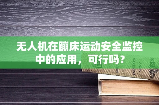 无人机在蹦床运动安全监控中的应用，可行吗？