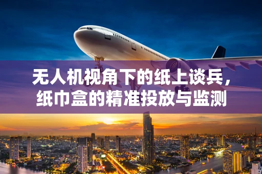 无人机视角下的纸上谈兵，纸巾盒的精准投放与监测