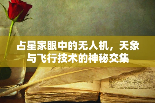 占星家眼中的无人机，天象与飞行技术的神秘交集