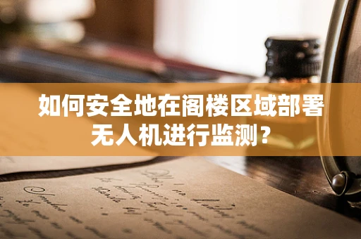 如何安全地在阁楼区域部署无人机进行监测？
