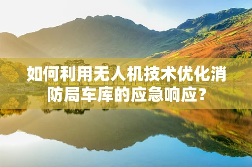 如何利用无人机技术优化消防局车库的应急响应？