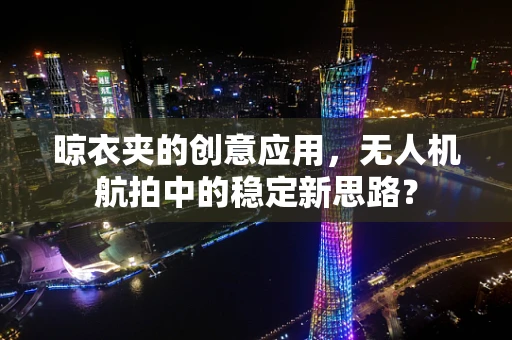 晾衣夹的创意应用，无人机航拍中的稳定新思路？