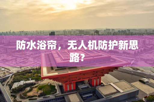 防水浴帘，无人机防护新思路？
